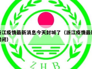浙江疫情最新消息今天封城了（浙江疫情最新封闭）