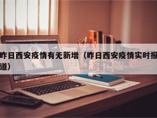 昨日西安疫情有无新增（昨日西安疫情实时报道）