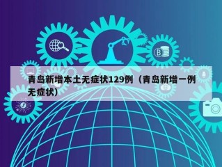 青岛新增本土无症状129例（青岛新增一例无症状）