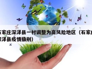 石家庄深泽县一村调整为高风险地区（石家庄深泽县疫情级别）