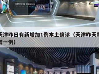 天津昨日有新增加1例本土确诊（天津昨天新增一例）