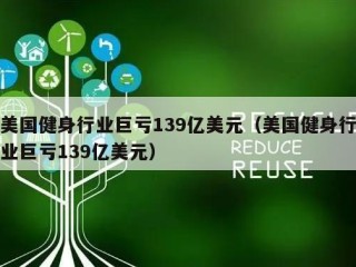 美国健身行业巨亏139亿美元（美国健身行业巨亏139亿美元）
