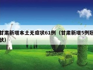 甘肃新增本土无症状61例（甘肃新增5例冠状）