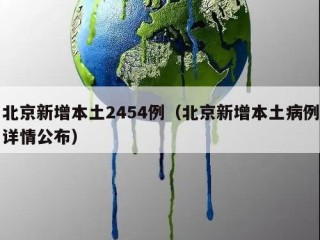 北京新增本土2454例（北京新增本土病例详情公布）