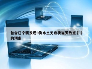 包含辽宁新发现9例本土无症状当天热点㊙️的词条