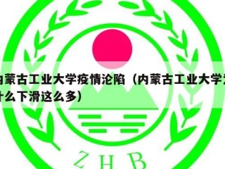 内蒙古工业大学疫情沦陷（内蒙古工业大学为什么下滑这么多）