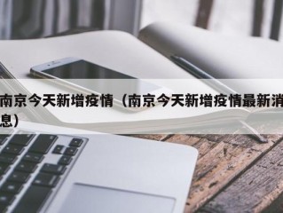 南京今天新增疫情（南京今天新增疫情最新消息）