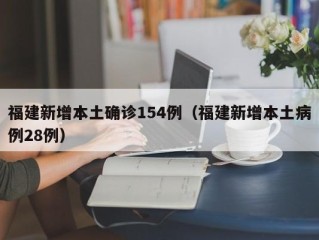 福建新增本土确诊154例（福建新增本土病例28例）