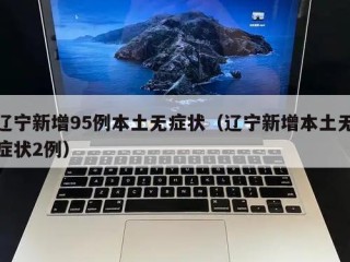 辽宁新增95例本土无症状（辽宁新增本土无症状2例）