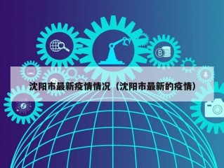 沈阳市最新疫情情况（沈阳市最新的疫情）