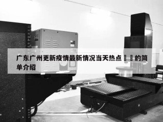 广东广州更新疫情最新情况当天热点㊙️的简单介绍
