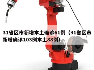 31省区市新增本土确诊61例（31省区市新增确诊103例本土88例）