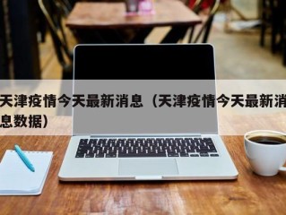 天津疫情今天最新消息（天津疫情今天最新消息数据）