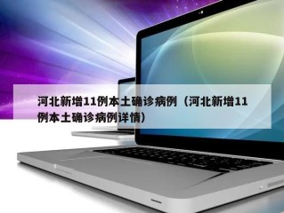 河北新增11例本土确诊病例（河北新增11例本土确诊病例详情）