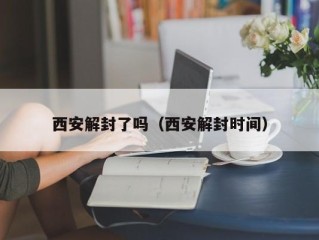 西安解封了吗（西安解封时间）