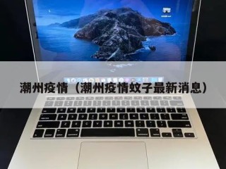 潮州疫情（潮州疫情蚊子最新消息）