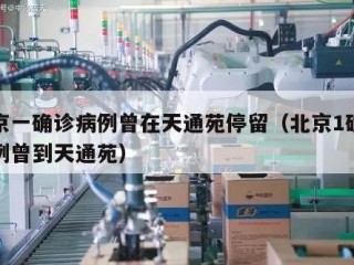 北京一确诊病例曾在天通苑停留（北京1确诊病例曾到天通苑）