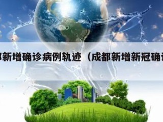成都新增确诊病例轨迹（成都新增新冠确诊病例）