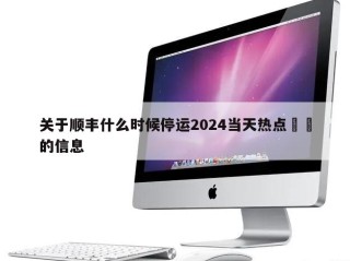 关于顺丰什么时候停运2024当天热点㊙️的信息