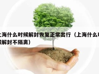 上海什么时候解封恢复正常出行（上海什么时候解封不隔离）