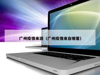 广州疫情来源（广州疫情来自哪里）