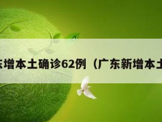 广东增本土确诊62例（广东新增本土确）
